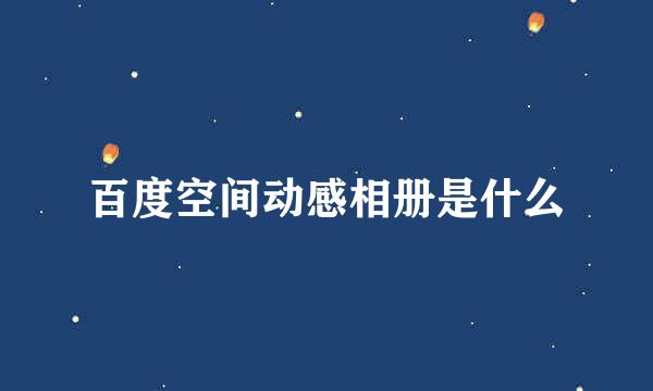 百度空间动感相册是什么