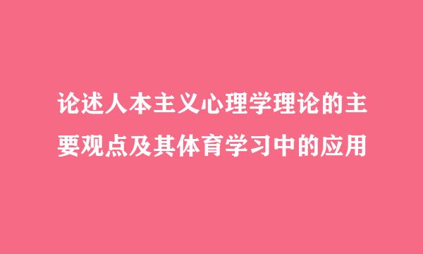 论述人本主义心理学理论的主要观点及其体育学习中的应用