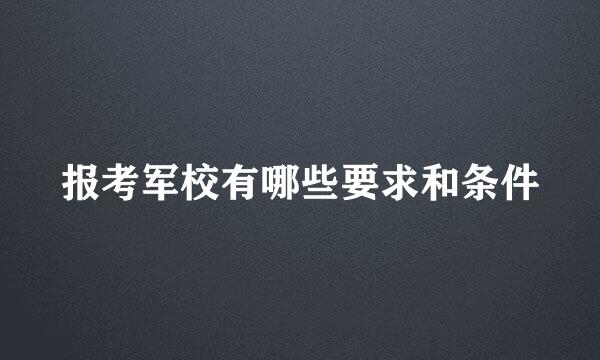 报考军校有哪些要求和条件