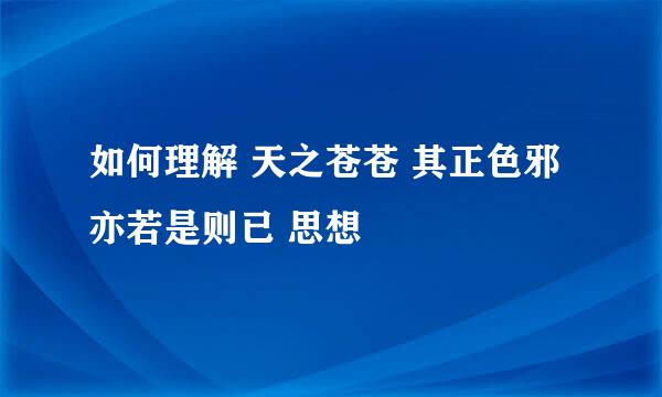 如何理解 天之苍苍 其正色邪 亦若是则已 思想