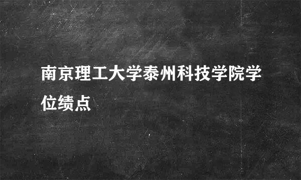 南京理工大学泰州科技学院学位绩点