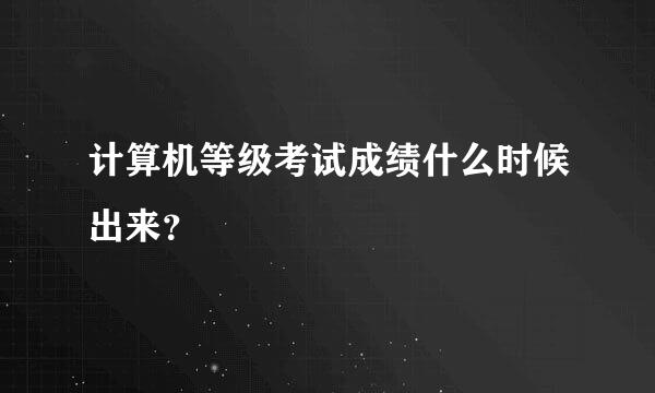 计算机等级考试成绩什么时候出来？