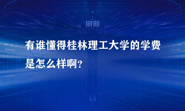 有谁懂得桂林理工大学的学费是怎么样啊？