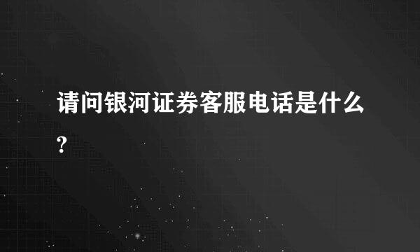 请问银河证券客服电话是什么?