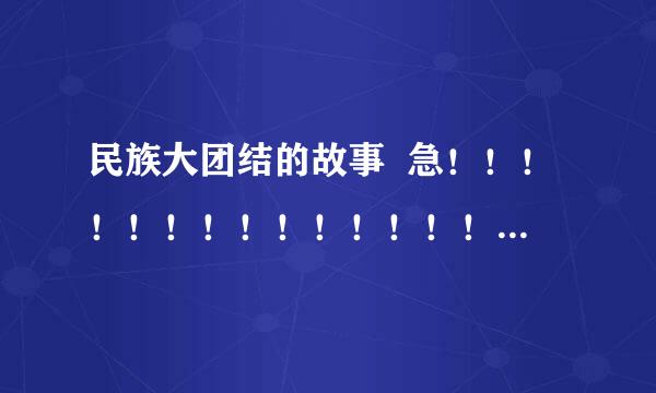 民族大团结的故事  急！！！！！！！！！！！！！！！！！！！！！！！！！！！！！！！！！！！！！！！