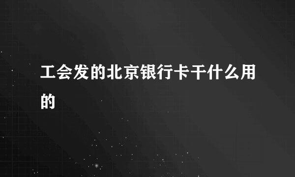 工会发的北京银行卡干什么用的