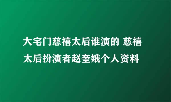 大宅门慈禧太后谁演的 慈禧太后扮演者赵奎娥个人资料