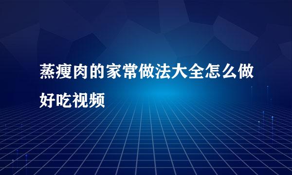 蒸瘦肉的家常做法大全怎么做好吃视频