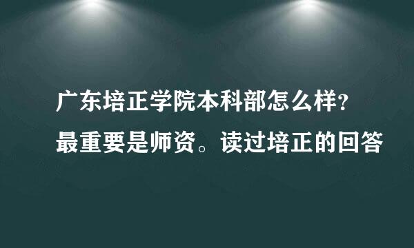 广东培正学院本科部怎么样？最重要是师资。读过培正的回答