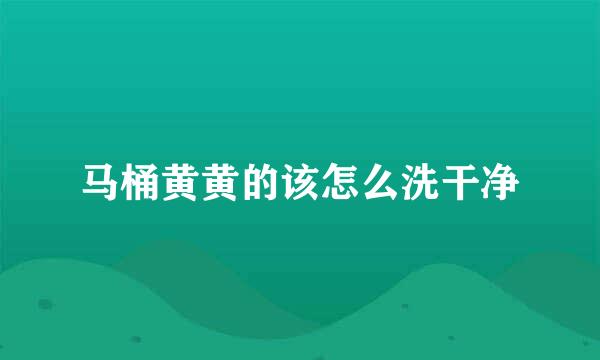 马桶黄黄的该怎么洗干净