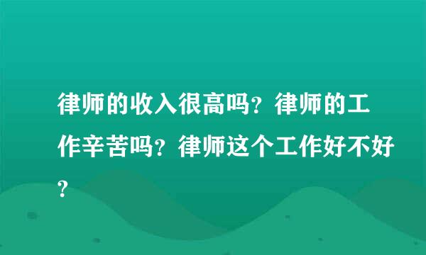 律师的收入很高吗？律师的工作辛苦吗？律师这个工作好不好?