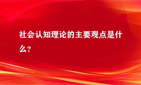 社会认知理论的主要观点是什么？