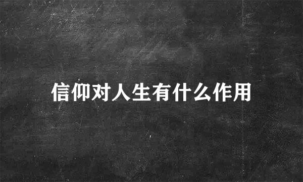 信仰对人生有什么作用