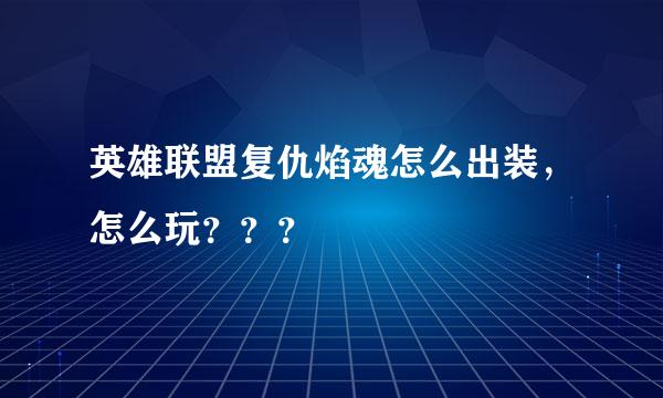 英雄联盟复仇焰魂怎么出装，怎么玩？？？