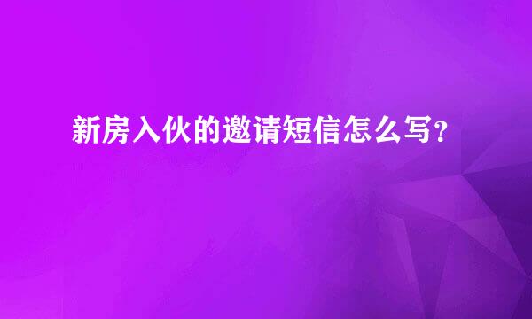 新房入伙的邀请短信怎么写？