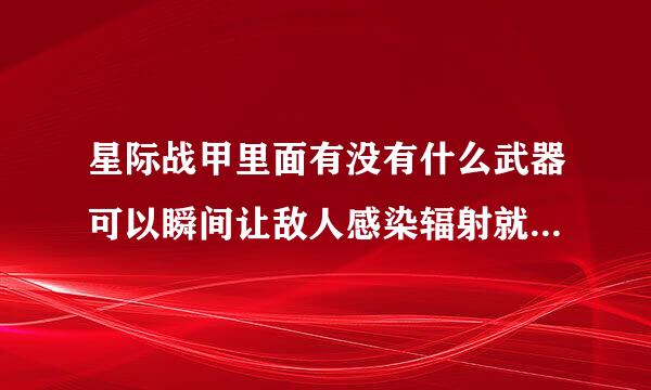 星际战甲里面有没有什么武器可以瞬间让敌人感染辐射就像是异融弓那样的效率