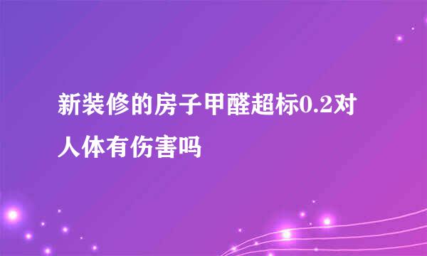 新装修的房子甲醛超标0.2对人体有伤害吗