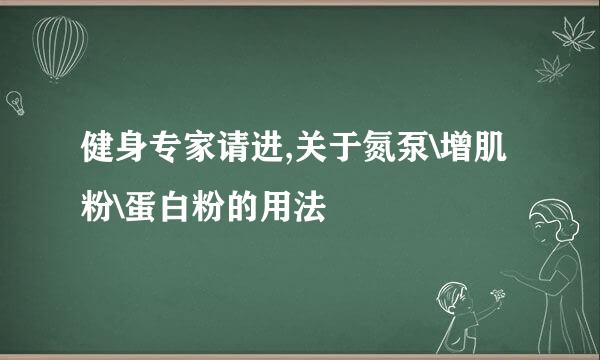 健身专家请进,关于氮泵\增肌粉\蛋白粉的用法