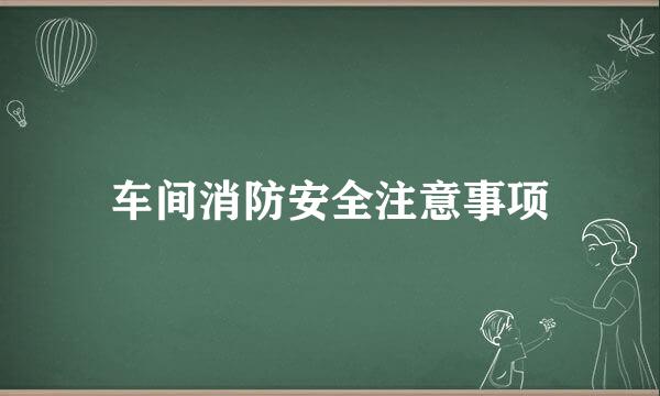 车间消防安全注意事项