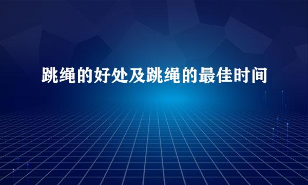 跳绳的好处及跳绳的最佳时间