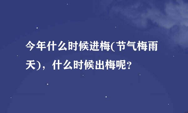 今年什么时候进梅(节气梅雨天)，什么时候出梅呢？