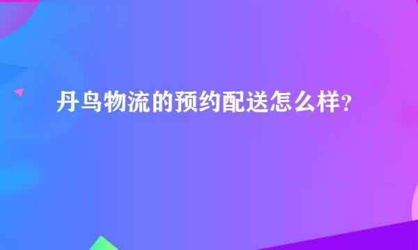 丹鸟物流的预约配送怎么样？