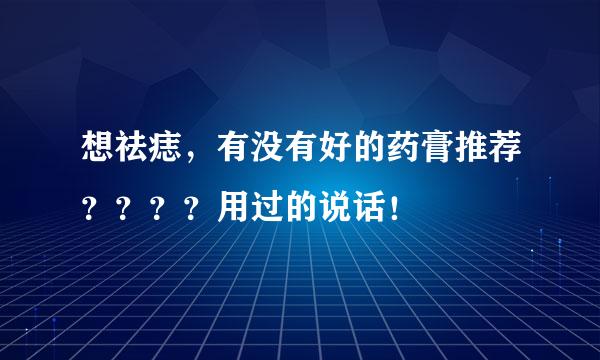 想祛痣，有没有好的药膏推荐？？？？用过的说话！