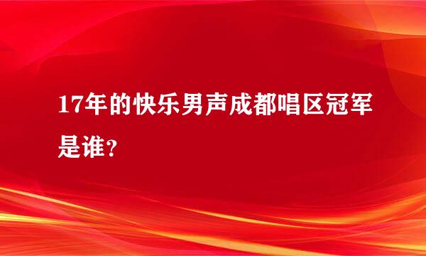 17年的快乐男声成都唱区冠军是谁？