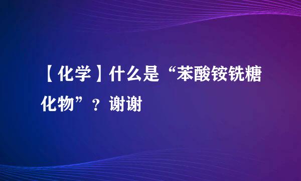 【化学】什么是“苯酸铵铣糖化物”？谢谢