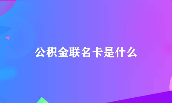 公积金联名卡是什么