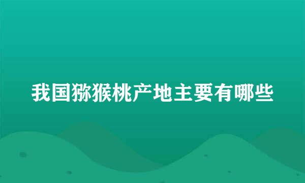 我国猕猴桃产地主要有哪些