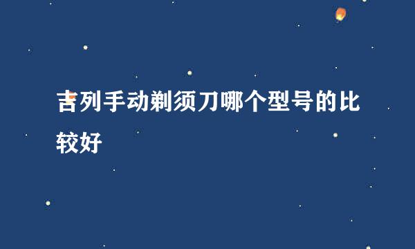 吉列手动剃须刀哪个型号的比较好