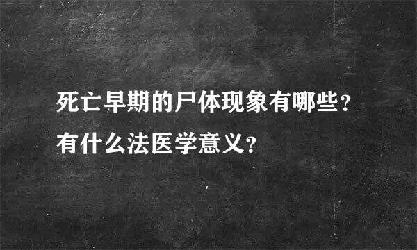 死亡早期的尸体现象有哪些？有什么法医学意义？