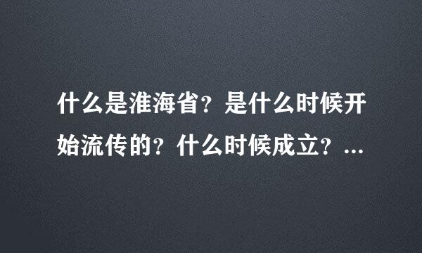 什么是淮海省？是什么时候开始流传的？什么时候成立？谁说要成立的