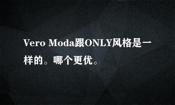 Vero Moda跟ONLY风格是一样的。哪个更优。