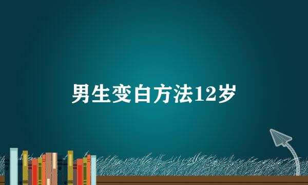 男生变白方法12岁