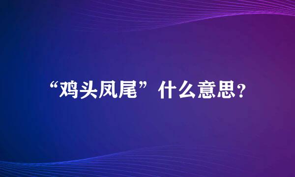 “鸡头凤尾”什么意思？