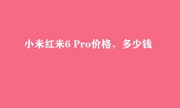 小米红米6 Pro价格，多少钱