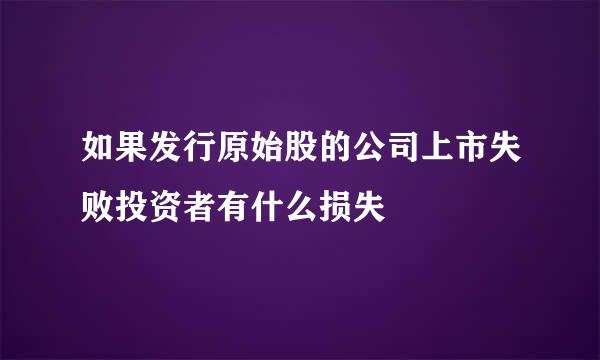 如果发行原始股的公司上市失败投资者有什么损失