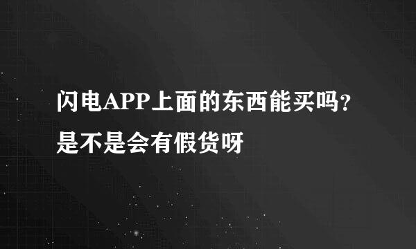 闪电APP上面的东西能买吗？是不是会有假货呀