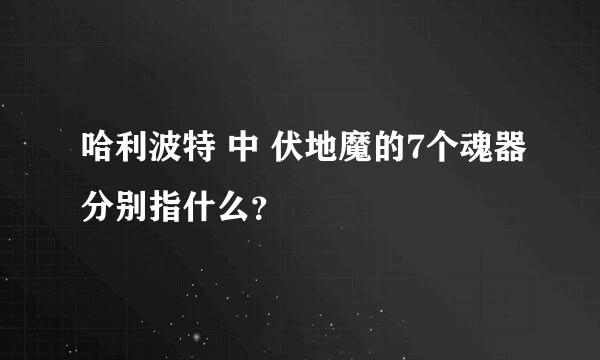 哈利波特 中 伏地魔的7个魂器分别指什么？