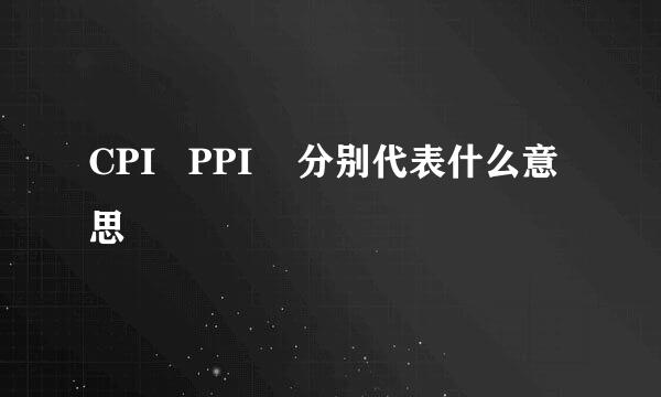 CPI   PPI    分别代表什么意思