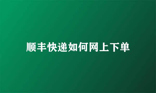 顺丰快递如何网上下单