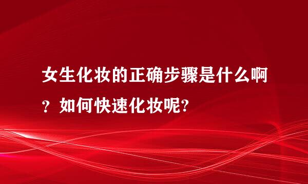 女生化妆的正确步骤是什么啊？如何快速化妆呢?