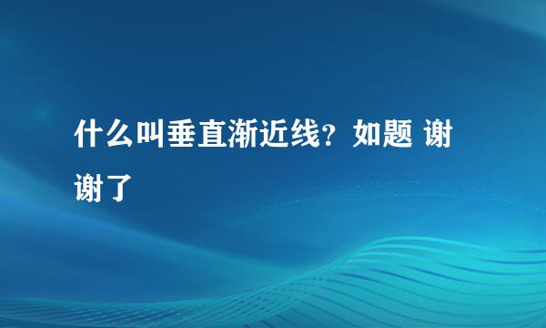 什么叫垂直渐近线？如题 谢谢了