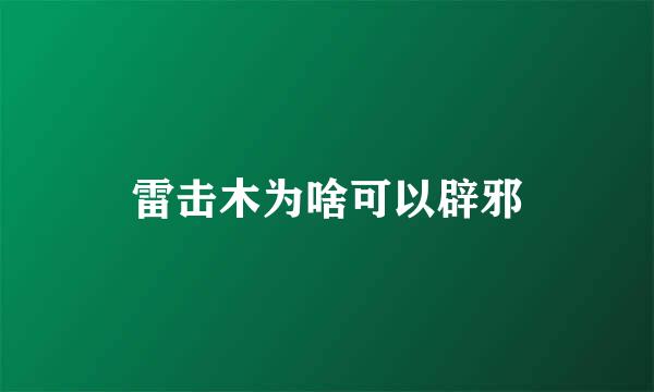 雷击木为啥可以辟邪