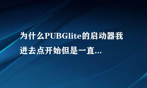 为什么PUBGlite的启动器我进去点开始但是一直显示执行中，进不去？