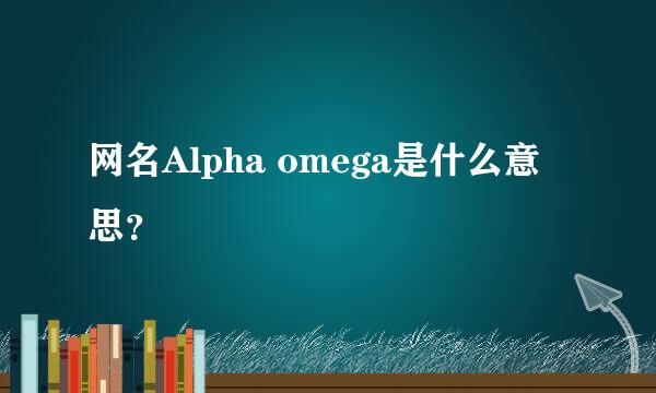 网名Alpha omega是什么意思？