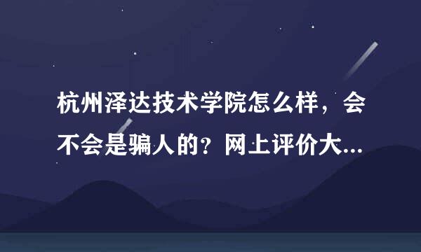 杭州泽达技术学院怎么样，会不会是骗人的？网上评价大部分都不好