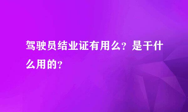 驾驶员结业证有用么？是干什么用的？